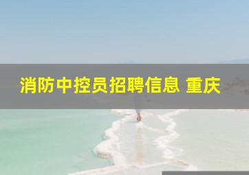 消防中控员招聘信息 重庆